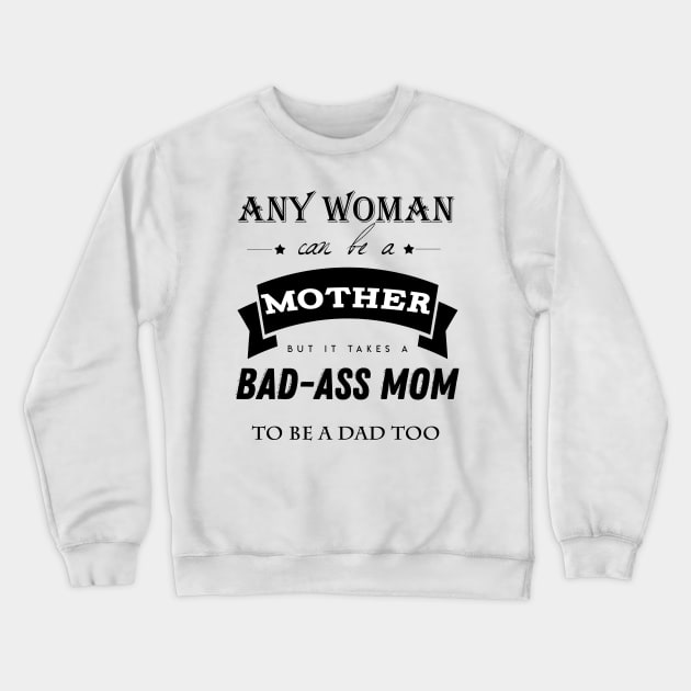 any woman can be a mother but it takes a bad-ass mom to be a dad too Crewneck Sweatshirt by Laevs